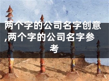 两个字的公司名字创意,两个字的公司名字参考
