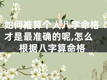 如何推算个人八字命格才是最准确的呢,怎么根据八字算命格