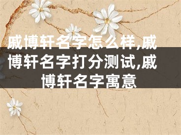 戚博轩名字怎么样,戚博轩名字打分测试,戚博轩名字寓意