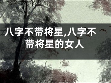 八字不带将星,八字不带将星的女人
