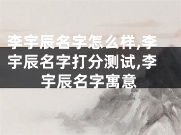 李宇辰名字怎么样,李宇辰名字打分测试,李宇辰名字寓意