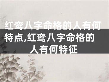红鸾八字命格的人有何特点,红鸾八字命格的人有何特征