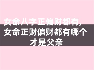女命八字正偏财都有,女命正财偏财都有哪个才是父亲