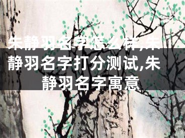 朱静羽名字怎么样,朱静羽名字打分测试,朱静羽名字寓意