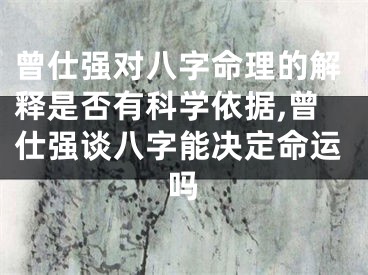 曾仕强对八字命理的解释是否有科学依据,曾仕强谈八字能决定命运吗