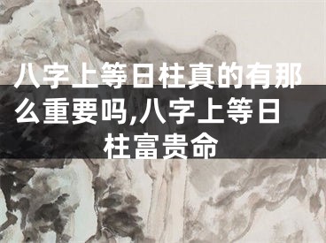 八字上等日柱真的有那么重要吗,八字上等日柱富贵命