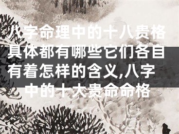 八字命理中的十八贵格具体都有哪些它们各自有着怎样的含义,八字中的十大贵命命格