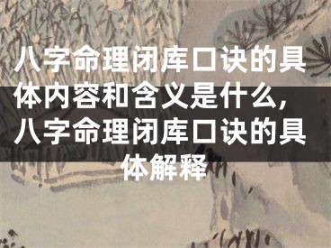 八字命理闭库口诀的具体内容和含义是什么,八字命理闭库口诀的具体解释