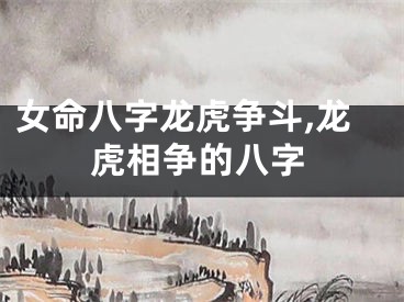 女命八字龙虎争斗,龙虎相争的八字