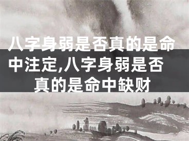 八字身弱是否真的是命中注定,八字身弱是否真的是命中缺财