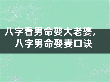 八字看男命娶大老婆,八字男命娶妻口诀