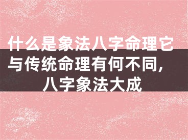 什么是象法八字命理它与传统命理有何不同,八字象法大成