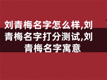 刘青梅名字怎么样,刘青梅名字打分测试,刘青梅名字寓意