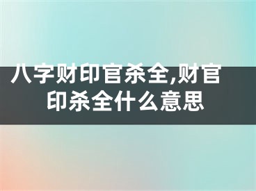 八字财印官杀全,财官印杀全什么意思