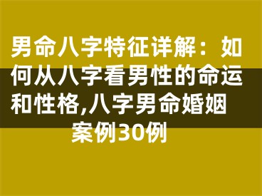 男命八字特征详解：如何从八字看男性的命运和性格,八字男命婚姻案例30例