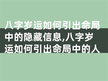八字岁运如何引出命局中的隐藏信息,八字岁运如何引出命局中的人