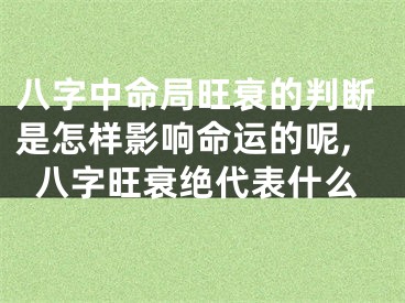 八字中命局旺衰的判断是怎样影响命运的呢,八字旺衰绝代表什么