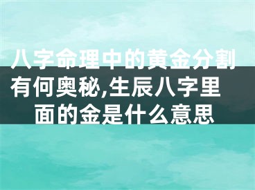 八字命理中的黄金分割有何奥秘,生辰八字里面的金是什么意思