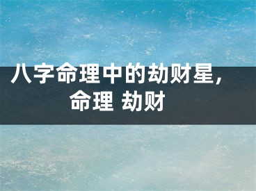 八字命理中的劫财星,命理 劫财