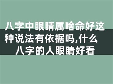 八字中眼睛属啥命好这种说法有依据吗,什么八字的人眼睛好看