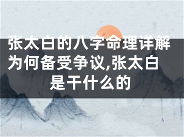 张太白的八字命理详解为何备受争议,张太白是干什么的