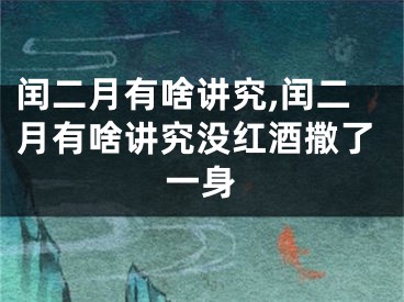 闰二月有啥讲究,闰二月有啥讲究没红酒撒了一身