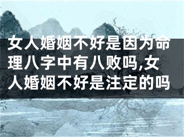 女人婚姻不好是因为命理八字中有八败吗,女人婚姻不好是注定的吗