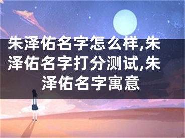 朱泽佑名字怎么样,朱泽佑名字打分测试,朱泽佑名字寓意