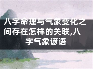 八字命理与气象变化之间存在怎样的关联,八字气象谚语