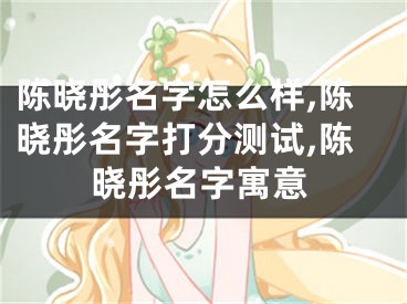 陈晓彤名字怎么样,陈晓彤名字打分测试,陈晓彤名字寓意