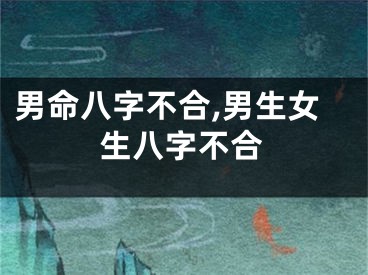 男命八字不合,男生女生八字不合
