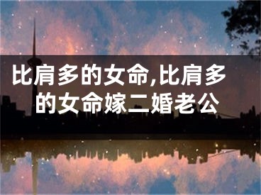 比肩多的女命,比肩多的女命嫁二婚老公