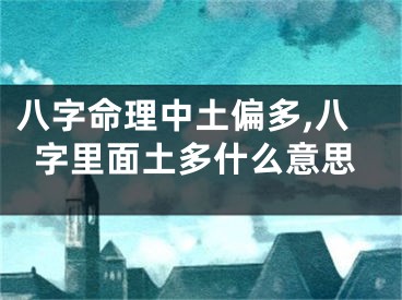 八字命理中土偏多,八字里面土多什么意思