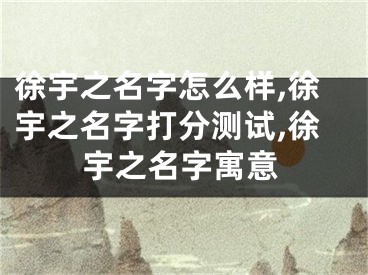 徐宇之名字怎么样,徐宇之名字打分测试,徐宇之名字寓意
