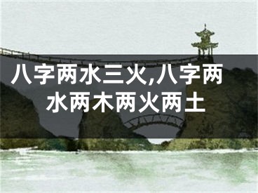八字两水三火,八字两水两木两火两土