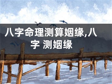 八字命理测算姻缘,八字 测姻缘