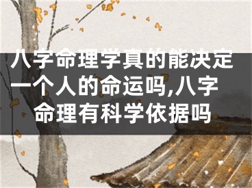 八字命理学真的能决定一个人的命运吗,八字命理有科学依据吗