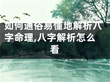 如何通俗易懂地解析八字命理,八字解析怎么看