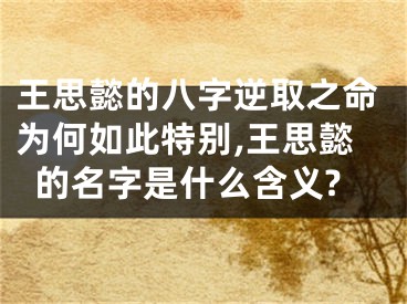 王思懿的八字逆取之命为何如此特别,王思懿的名字是什么含义?