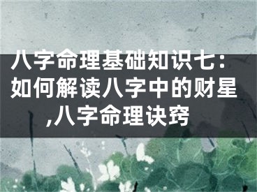 八字命理基础知识七：如何解读八字中的财星,八字命理诀窍