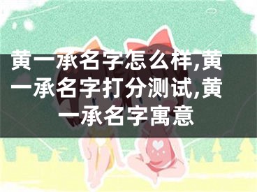 黄一承名字怎么样,黄一承名字打分测试,黄一承名字寓意