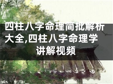 四柱八字命理简批解析大全,四柱八字命理学讲解视频