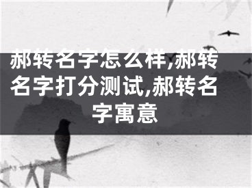 郝转名字怎么样,郝转名字打分测试,郝转名字寓意