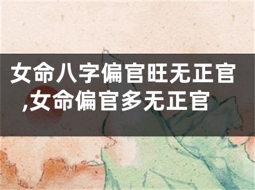 女命八字偏官旺无正官,女命偏官多无正官