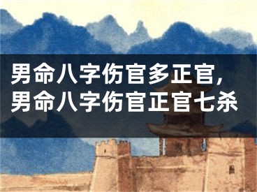 男命八字伤官多正官,男命八字伤官正官七杀
