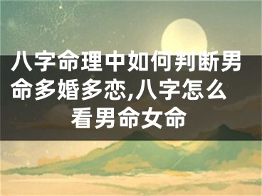 八字命理中如何判断男命多婚多恋,八字怎么看男命女命