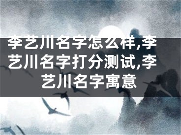 李艺川名字怎么样,李艺川名字打分测试,李艺川名字寓意