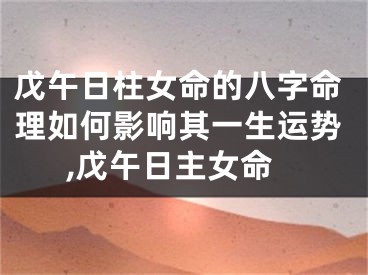 戊午日柱女命的八字命理如何影响其一生运势,戊午日主女命