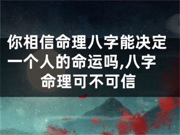 你相信命理八字能决定一个人的命运吗,八字命理可不可信