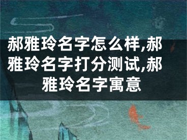 郝雅玲名字怎么样,郝雅玲名字打分测试,郝雅玲名字寓意